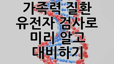 🧬 가족력 질환, 유전자 검사로 미리 알고 대비하기! 🛡️