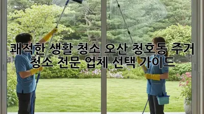 쾌적한 생활 청소: 오산 청호동 주거 청소 전문 업체 선택 가이드