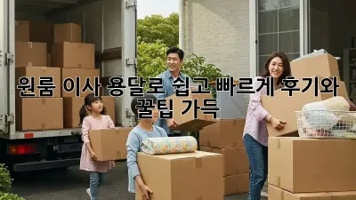원룸 이사, 용달로 쉽고 빠르게! 후기와 꿀팁 가득