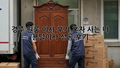 경주 원룸 이사 후기: 혼자 사는 나, 용달이사 성공 후기!
